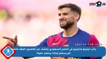 راتب إينيجو مارتينيز في النصر السعودي يكشف عن تفاصيل العقد كاملة: كم يستمر وماذا يحصل عليه؟